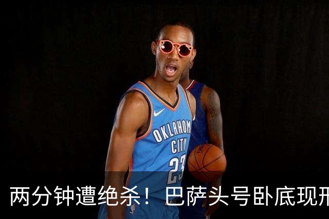 两分钟遭绝杀！巴萨头号卧底现形！弗里克彻底崩盘