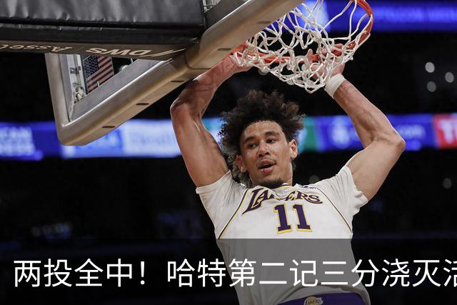 两投全中！哈特第二记三分浇灭活塞反扑，尼克斯111比97取首胜