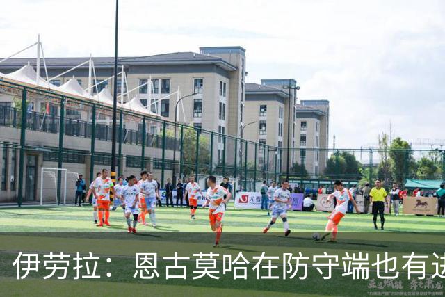 伊劳拉：恩古莫哈在防守端也有进步，他正在成为更全面的球员