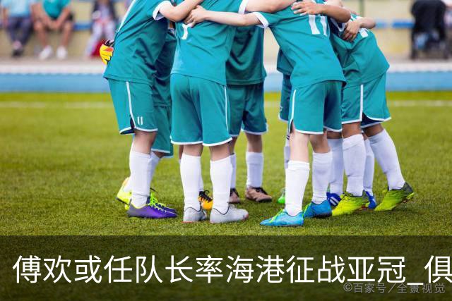 傅欢或任队长率海港征战亚冠 俱乐部仍然看好他