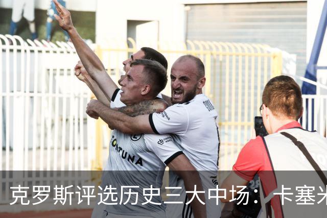 克罗斯评选历史三大中场：卡塞米罗第三，未选斯科尔斯