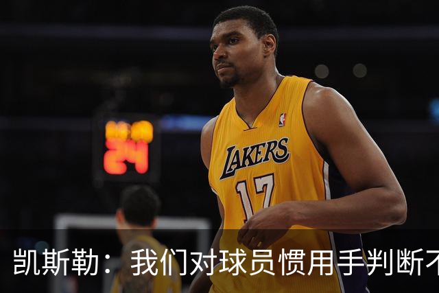 凯斯勒：我们对球员惯用手判断不够准确 防挡拆也得更积极