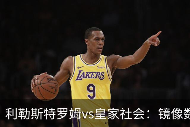 利勒斯特罗姆vs皇家社会：镜像数据下的北欧冷雨夜，与西甲球队的物理极限测试