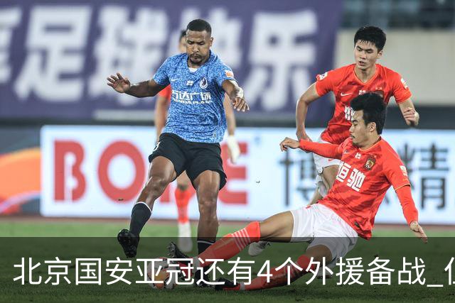 北京国安亚冠还有4个外援备战 但足协杯只能用张玉宁死磕跟海港半决赛