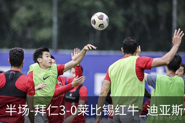 半场-拜仁3-0莱比锡红牛 迪亚斯传射帕夫建功凯恩助攻奥利塞破门