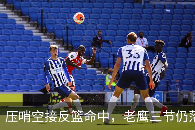 压哨空接反篮命中，老鹰三节仍落后11分