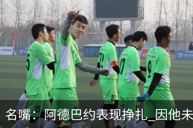 名嘴：阿德巴约表现挣扎 因他未搭档过字母哥这般吃球权的球员