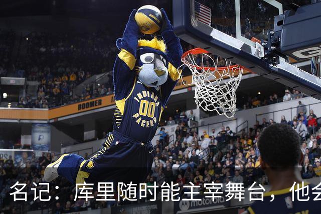 名记：库里随时能主宰舞台，他会不断提醒世人他有多伟大