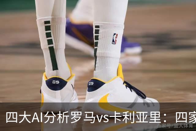 四大AI分析罗马vs卡利亚里：四家一致看好主胜