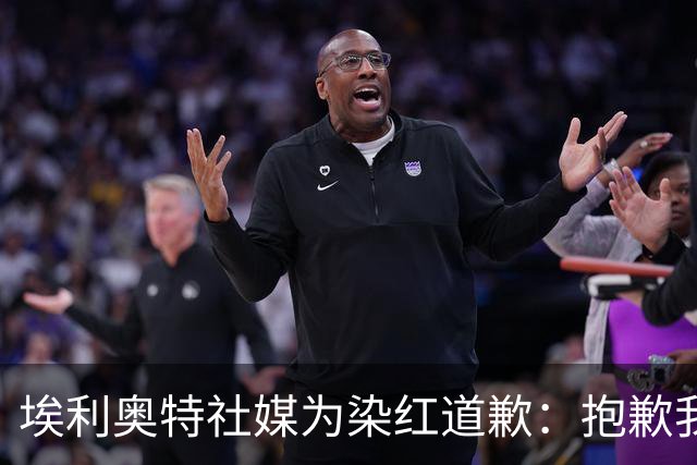 埃利奥特社媒为染红道歉：抱歉我犯了错，这种事不会再发生