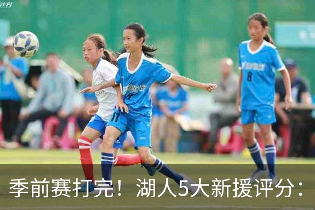季前赛打完！湖人5大新援评分：2人10分、8分7分6分各1人！