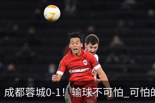 成都蓉城0-1！输球不可怕 可怕的是阿洛伊西赛后发言 坚信可以拿到冠军