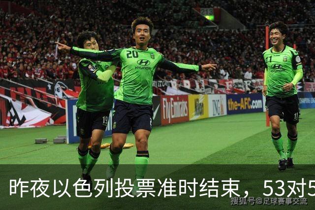 昨夜以色列投票准时结束，53对50，内塔尼亚胡遭遇重大挫折