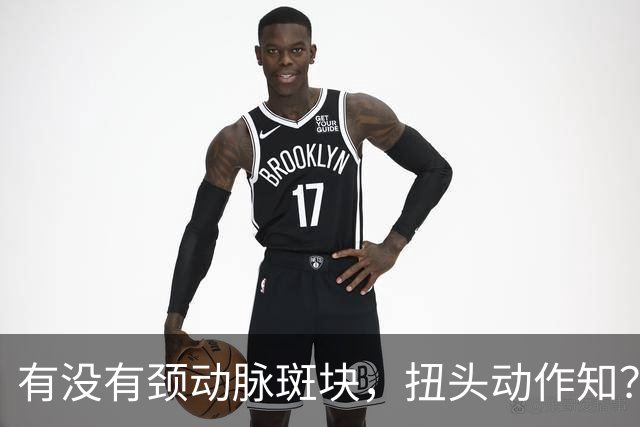 有没有颈动脉斑块，扭头动作知？有颈动脉斑块人，扭头会有4异常