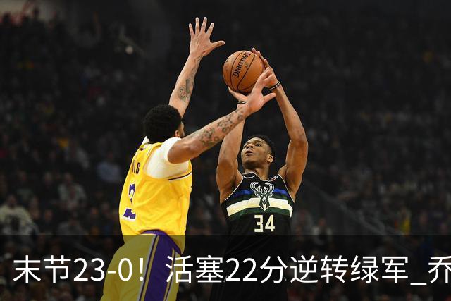 末节23-0！活塞22分逆转绿军 乔治空砍38+5