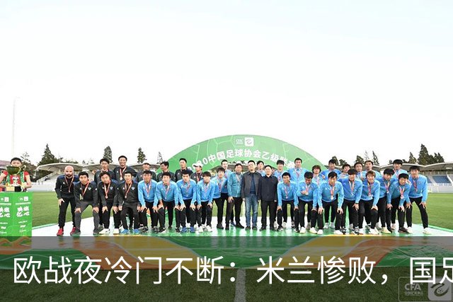 欧战夜冷门不断：米兰惨败，国足小将大胜，尤文被逼平