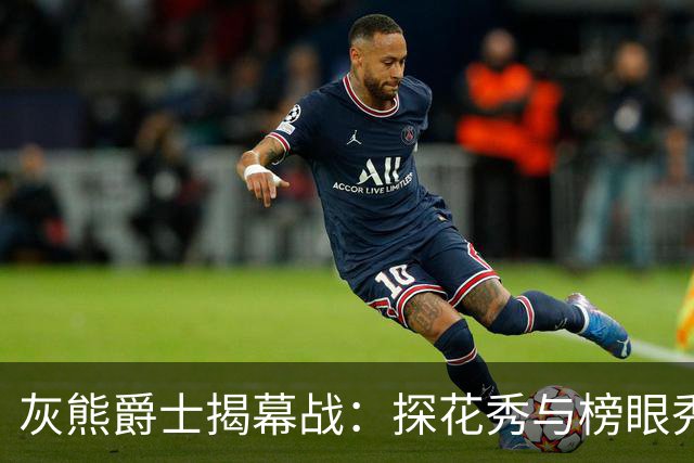 灰熊爵士揭幕战：探花秀与榜眼秀谁能先拿首胜？