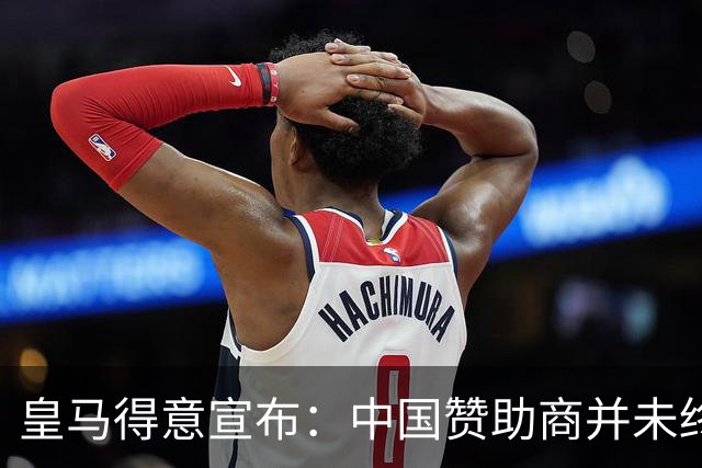 皇马得意宣布：中国赞助商并未终止合作！网友怒冲品牌社媒：吃里扒外