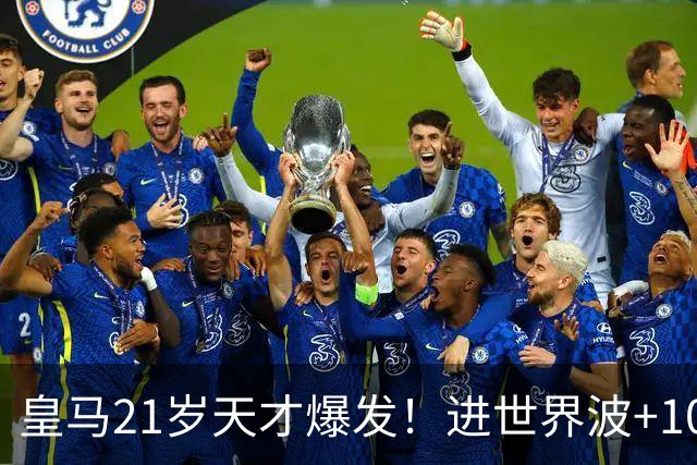 皇马21岁天才爆发！进世界波+10场造6球，加盟3年身价大涨7200万