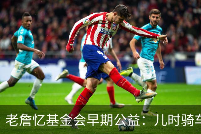 老詹忆基金会早期公益：儿时骑车让我感到自由 想让孩子们也体验