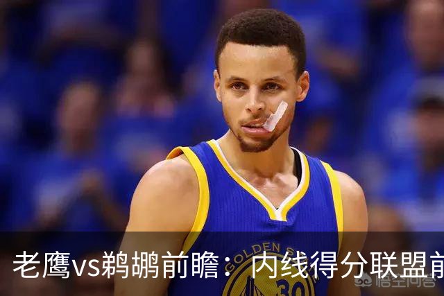 老鹰vs鹈鹕前瞻：内线得分联盟前二之争，老鹰外线有谱成赢球关键