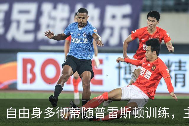 自由身多彻蒂随普雷斯顿训练，主帅称他渴望加盟