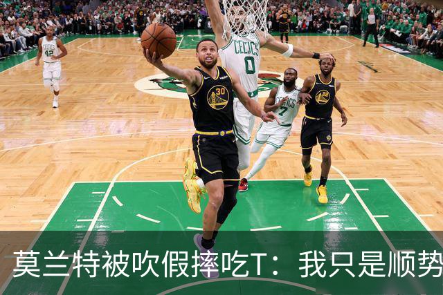 莫兰特被吹假摔吃T：我只是顺势倒地，假摔要罚两千我会申诉