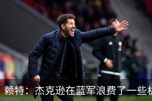 赖特：杰克逊在蓝军浪费了一些机会，但随着进球他能在维拉爆发
