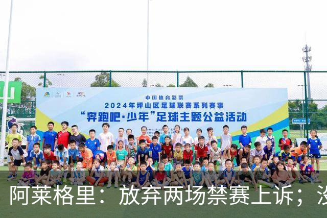 阿莱格里：放弃两场禁赛上诉；没拿到三分才是最大遗憾