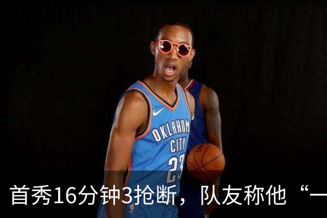 首秀16分钟3抢断，队友称他“一上场就点燃了比赛”