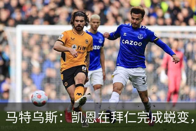 马特乌斯：凯恩在拜仁完成蜕变，拿到金球奖实至名归