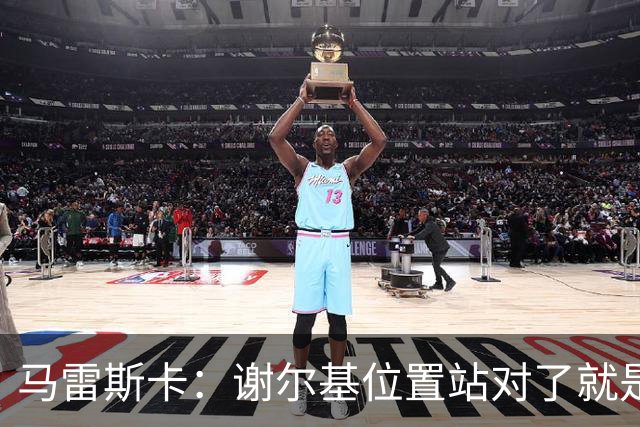 马雷斯卡：谢尔基位置站对了就是世界最佳之一，会给他球权