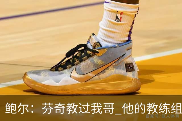 鲍尔：芬奇教过我哥 他的教练组会给出提醒 告诉我如何做好防守