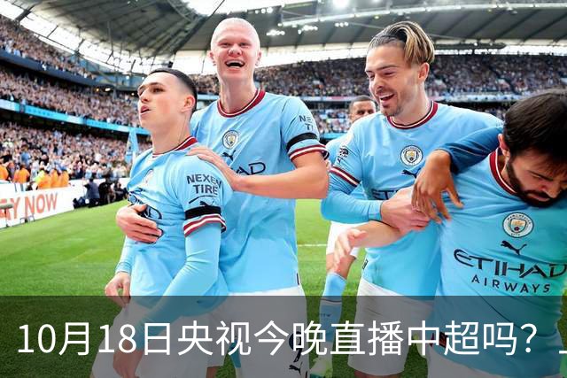 10月18日央视今晚直播中超吗？上海海港VS成都蓉城比赛直播哪看？