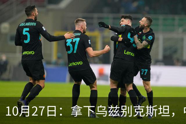 10月27日：拿下乌兹别克斯坦，中国男足本场共留下3个板上钉钉的事实，王钰栋未来可期