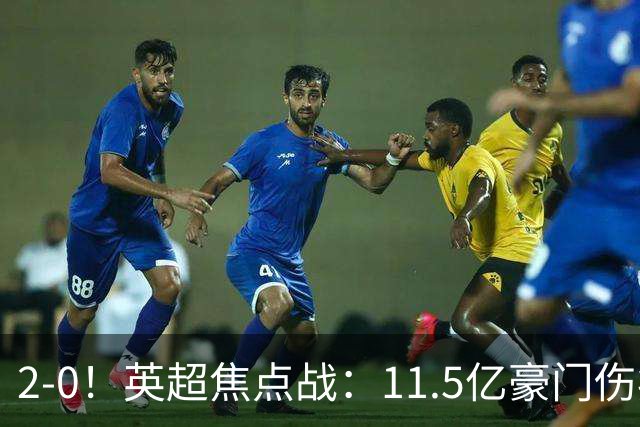 2-0！英超焦点战：11.5亿豪门伤病满营仍完胜 送死敌40年耻辱纪录