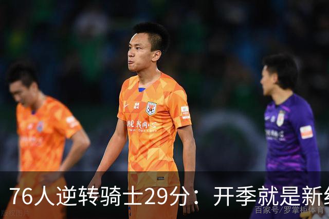 76人逆转骑士29分：开季就是新纪录