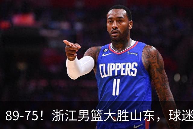 89-75！浙江男篮大胜山东，球迷：从第1节开始，就进入到垃圾时间