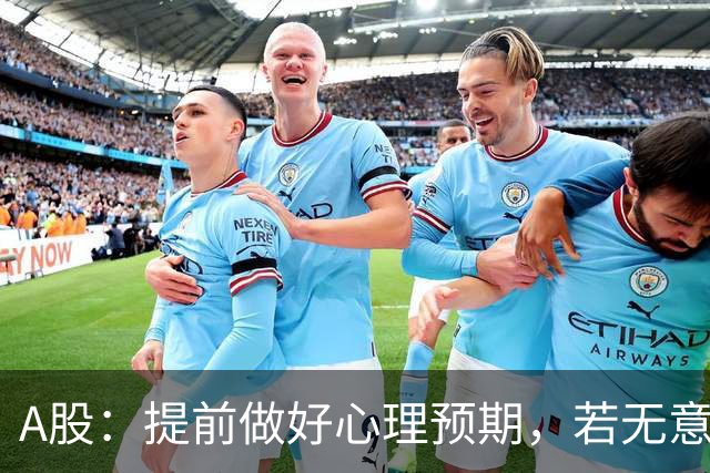 A股：提前做好心理预期，若无意外，股市或将重演22年的行情？