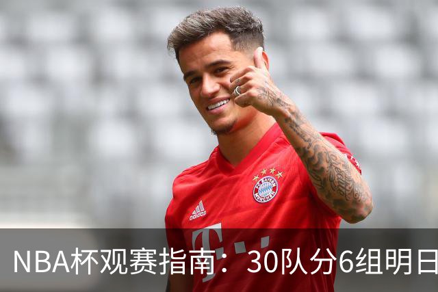 NBA杯观赛指南：30队分6组明日开战 谁能夺得历史第4冠？